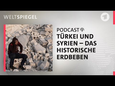 Türkei und Syrien – das historische Erdbeben | Weltspiegel Podcast