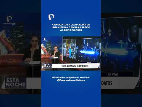 CANDIDATOS A LA ALCALDÍA DE LIMA CIERRAN CAMPAÑA A POCAS HORAS DE LAS ELECCIONES