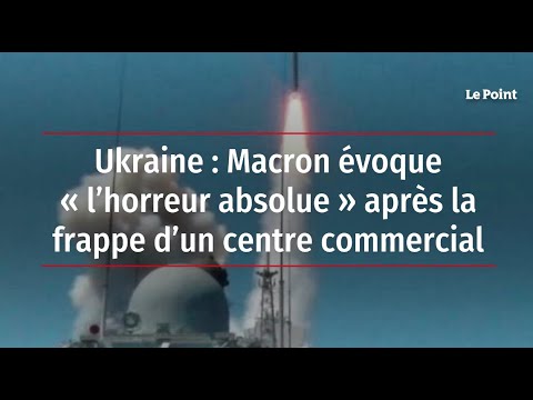 Ukraine : Macron évoque « l’horreur absolue » après la frappe d’un centre commercial