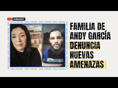 “Patria y Vida y Abajo la dictadura” los reclamos de Andy García Lorenzo y su familia