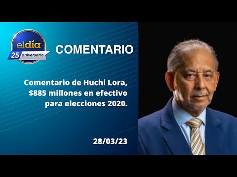 #ElDia/ Comentario de Huchi Lora, $885 millones en efectivo para elecciones 2020 / 20 marzo 2023