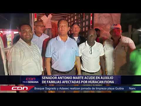 Senador Antonio Marte acude en auxilio de familias afectadas por huracán Fiona