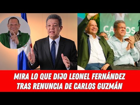 MIRA LO QUE DIJO LEONEL FERNÁNDEZ TRAS RENUNCIA DE CARLOS GUZMÁN