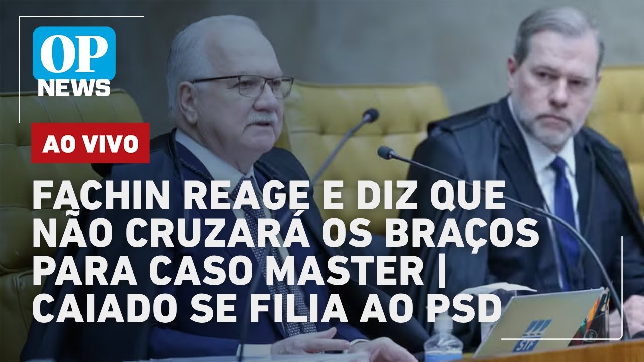 🔴AO VIVO: Fachin reage e diz que não cruzará os braços para caso Master; Caiado se filia ao PSD