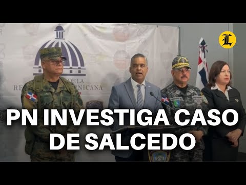 PN investiga caso de Salcedo para someter a responsables, según ministro de la Presidencia