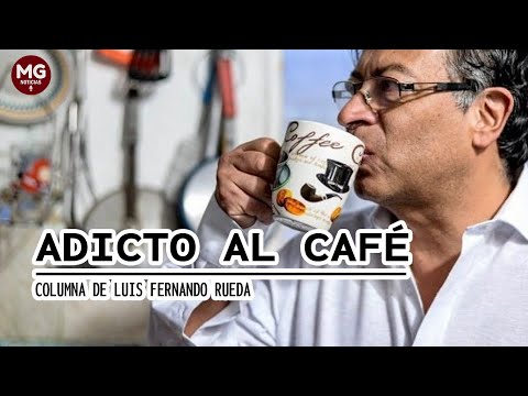 ADICTO AL CAFÉ  Columna de Luis Fernando Rueda