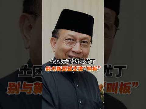 土团元老劝慕尤丁 别与新国盟主席“叫板”