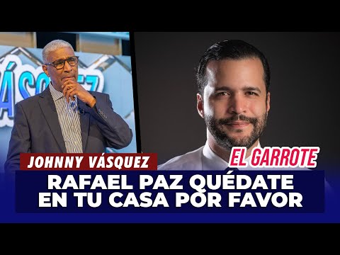 Johnny Vásquez: Rafael Paz quédate en tu casa por favor | El Garrote