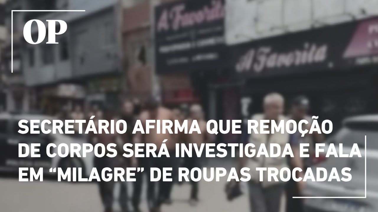 Secretário afirma que remoção de corpos será investigada e fala em milagre de roupas trocadas  TV Online Secretário afirma que remoção de corpos será investigada e fala em milagre de roupas trocadas