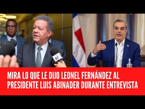 MIRA LO QUE LE DIJO LEONEL FERNÁNDEZ AL PRESIDENTE LUIS ABINADER DURANTE ENTREVISTA