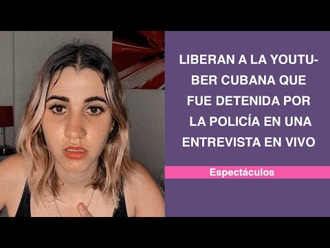 Liberan a la youtuber cubana que fue detenida por la policía en una entrevista en vivo