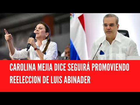 CAROLINA MEJIA DICE SEGUIRÁ PROMOVIENDO REELECCION DE LUIS ABINADER