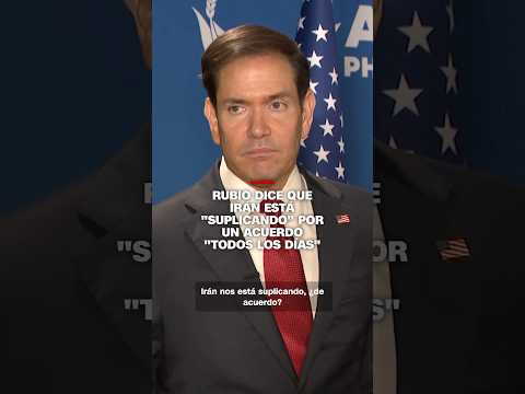 Rubio dice que Irán está “suplicando” por un acuerdo “todos los días”