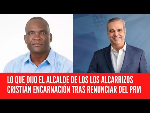 MIRA LO QUE DIJO EL ALCALDE DE LOS LOS ALCARRIZOS CRISTIÁN ENCARNACIÓN TRAS RENUNCIAR DEL PRM