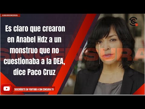 Es claro que crearon en Anabel Hdz a un monstruo que no cuestionaba a la DEA, dice Paco Cruz