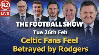 Celtic Fans Feel Betrayed by Rodgers – Football Show – Tue 26th Feb 2019