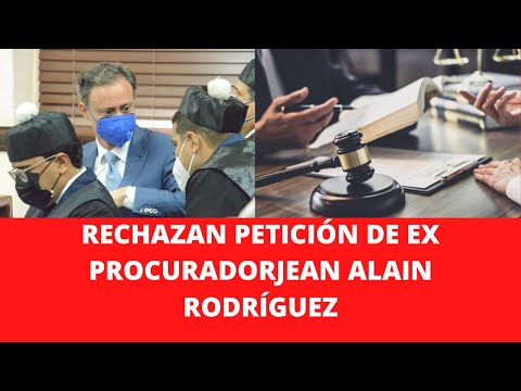 RECHAZAN PETICIÓN DE EX PROCURADORJEAN ALAIN RODRÍGUEZ