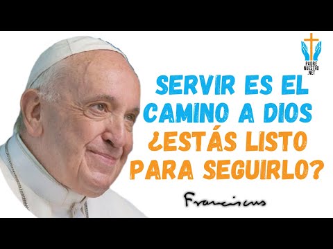 ? El Poderoso Mensaje del PAPA FRANCISCO: Servir Es el Camino a Dios | ¿Estás Listo Para Seguirlo?