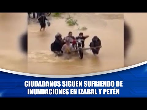 Ciudadanos siguen sufriendo de inundaciones en Izabal y Petén