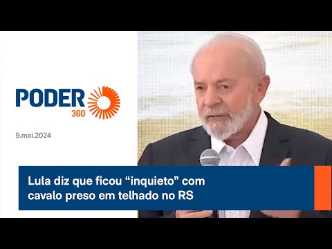 Lula diz que ficou “inquieto” com cavalo preso em telhado no RS