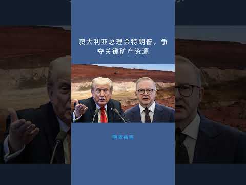 澳大利亚总理会特朗普,争夺关键矿产资源:明鏡播客20251019
