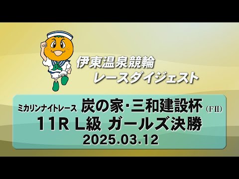 伊東温泉競輪 ミカリンナイトレース 炭の家・三和建設杯（F2）11R L級 ガールズ決勝（2025.03.12）