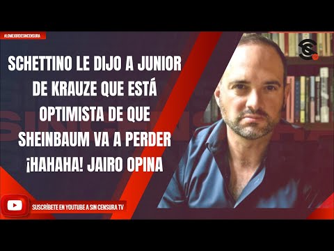 SCHETTINO LE DIJO A JUNIOR DE KRAUZE ESTÁ OPTIMISTA QUE SHEINBAUM VA A PERDER ¡HAHAHA! JAIRO OPINA