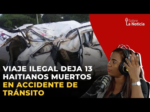 Viaje ilegal deja 13 haitianos muertos en accidente de tránsito | Sobre la Noticia #60