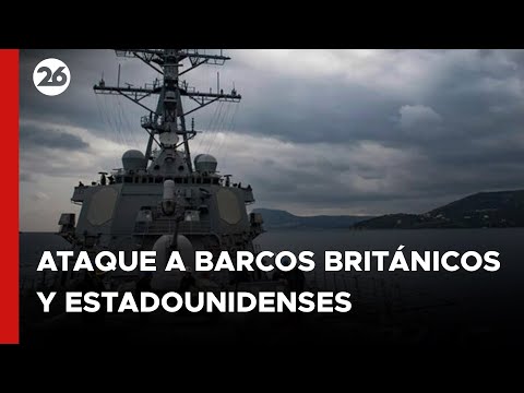 MEDIO ORIENTE | Los hutíes atacan barcos británicos y estadounidenses
