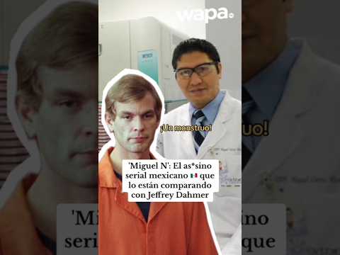 Todo lo que sabe de ‘Miguel N’, el as3sino s3rial mexicano que es comparando con Jeffrey Dahmer.