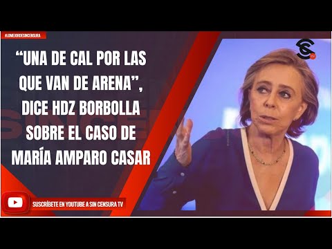 “UNA DE CAL POR LAS QUE VAN DE ARENA”, DICE HDZ BORBOLLA SOBRE EL CASO DE MARÍA AMPARO CASAR