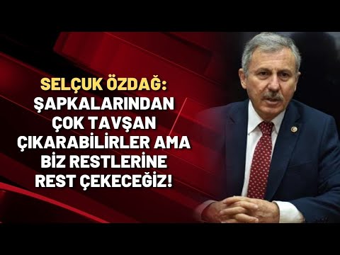 Selçuk Özdağ: Şapkalarından çok tavşan çıkarabilirler ama biz restlerine rest çekeceğiz!