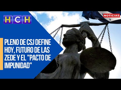 Pleno de CSJ define hoy, futuro de las ZEDE y el Pacto de Impunidad