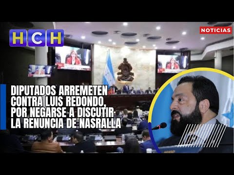 Diputados arremeten contra Luis Redondo, por negarse a discutir la renuncia de Nasralla