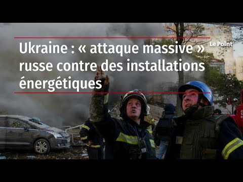 Ukraine : « attaque massive » russe contre des installations énergétiques