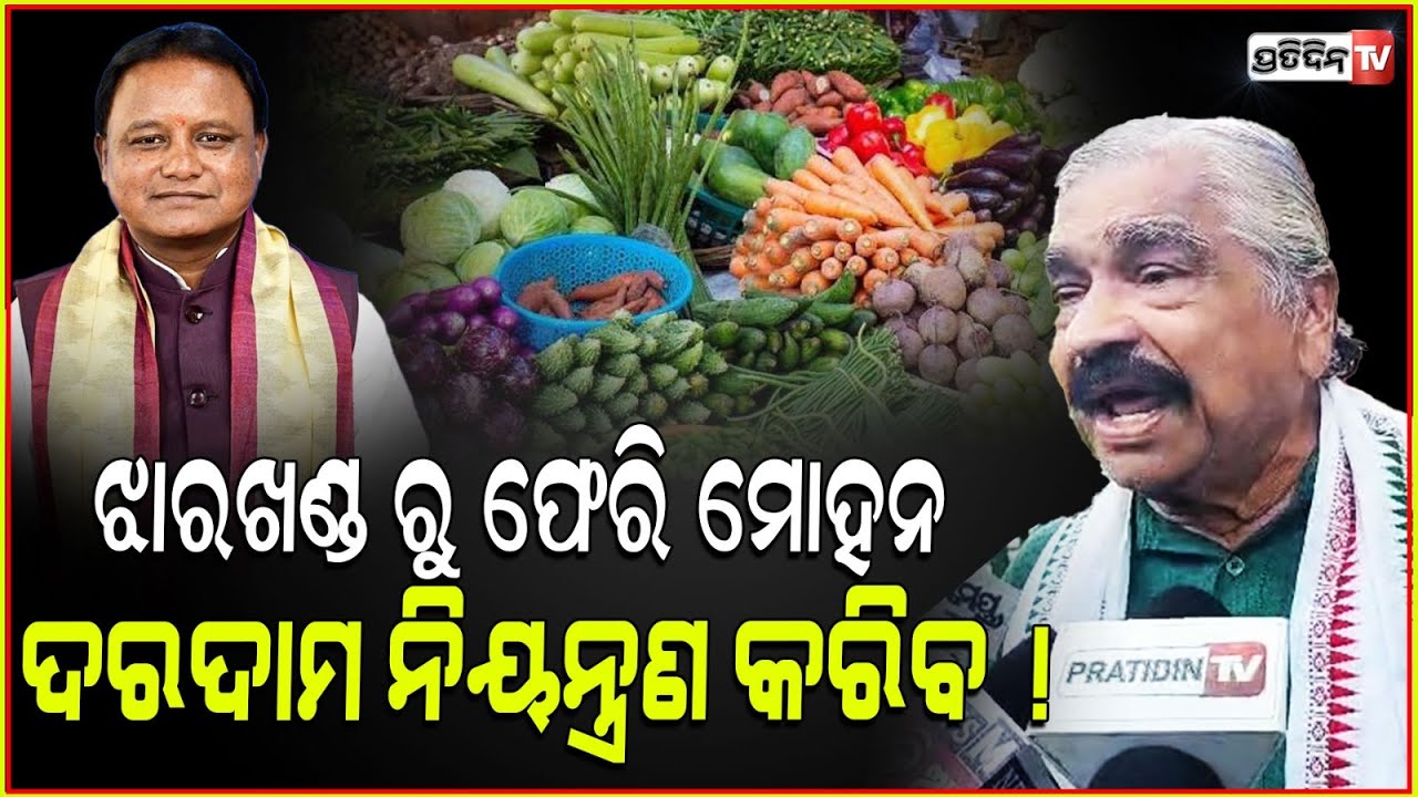 ଝାରଖଣ୍ଡ ରୁ ଫେରି ମୋହନ ଦରଦାମ ଟିକେ ନିୟନ୍ତ୍ରଣ କରିବ। Supply Minister plz review retail price, Sura.