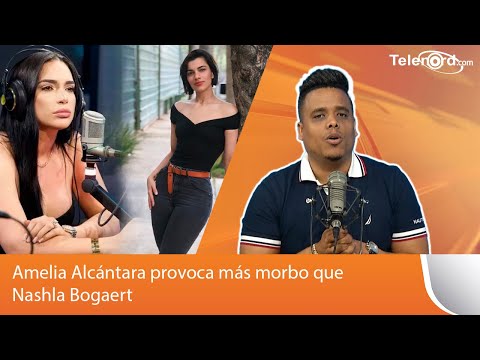 Amelia Alcántara provoca más morbo que Nashla Bogaert según Arismendy Lantigua