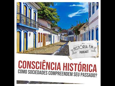 169 Consciência Histórica: como sociedades compreendem seu passado?