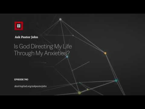 Is God Directing My Life Through My Anxieties? // Ask Pastor John