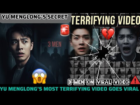 YU MENGLONG’S MOST TERRIFYING VIDEO GOES VIRAL - 3 MEN ON VIRAL VIDEO