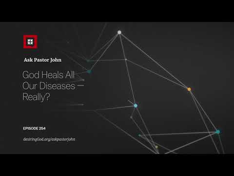 God Heals All Our Diseases — Really? // Ask Pastor John