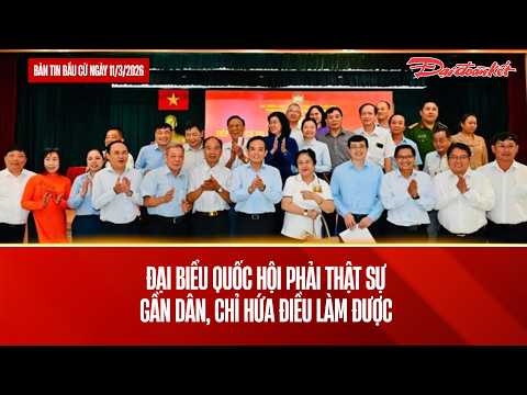 Bản tin bầu cử ngày 11/3: Đại biểu Quốc hội phải thật sự gần dân, chỉ hứa điều làm được