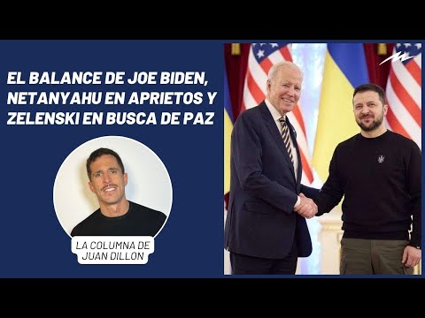 Juan Dillon: el balance de Joe Biden, Netanyahu en aprietos y Zelenski en busca de paz