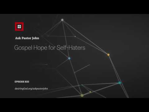 Gospel Hope for Self-Haters // Ask Pastor John