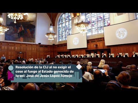 Resolución CIJ al no exigir cese al fuego al Estado genocida de Israel: José de Jesús López Almejo