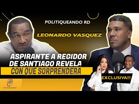 LEONARDO VASQUEZ ASPIRANTE A REGIDOR DE SANTIAGO REVELA SUS SORPRESAS EN POLITIQUEANDO RD