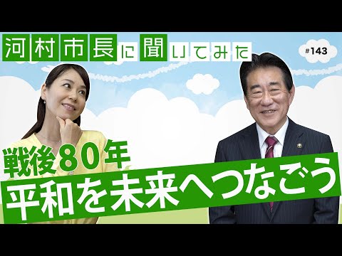 河村市長に聞いてみた!第143回「戦後80年 平和を未来へつなごう」