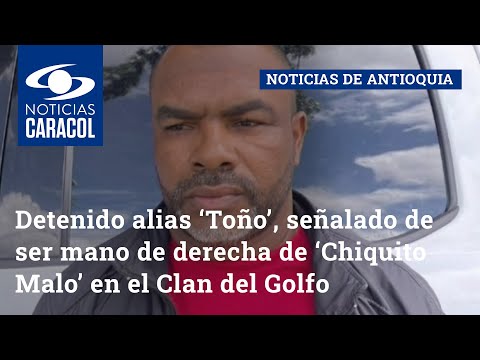 Detenido alias ‘Toño’, señalado de ser mano de derecha de ‘Chiquito Malo’ en el Clan del Golfo