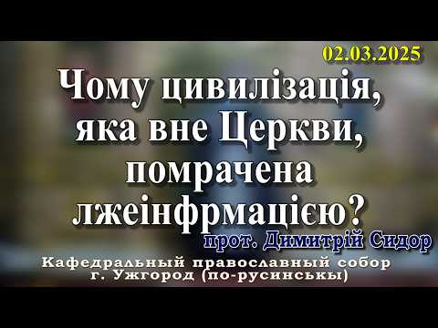 Чому цивилізація, яка вне Церкви, помрачена лжеінфрмацією?02.03.2026, прот. Димитрій Сидор