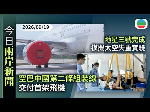 今日兩岸新聞重點：空巴中國第二條組裝線交付首架飛機　分析指中國高端製造迎全球航空機遇｜地星三號完成模擬太空失重實驗　為長期駐留及載人登月提供技術支持｜無綫新聞｜TVB News｜2026/09/19
